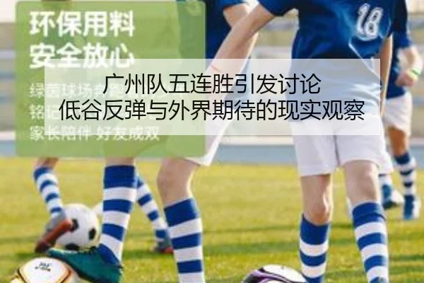 广州队五连胜引发讨论 低谷反弹与外界期待的现实观察